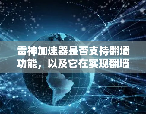 雷神加速器是否支持翻墙功能，以及它在实现翻墙和数据传输中的实际效果，是需要进一步研究和验证的问题。以下是对这一问题的分步解释和答案