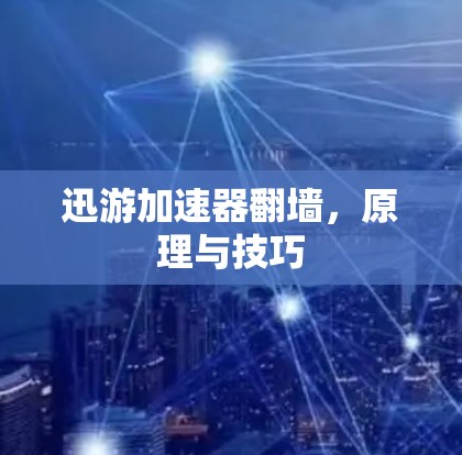 迅游加速器翻墙，原理与技巧