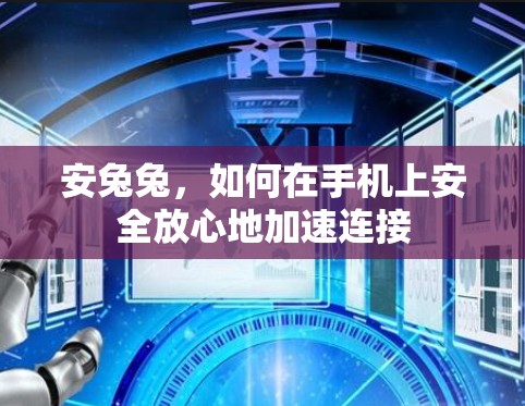 安兔兔，如何在手机上安全放心地加速连接