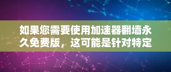 如果您需要使用加速器翻墙永久免费版，这可能是针对特定的翻墙需求设计的工具。不过，首先请确保您了解以下内容