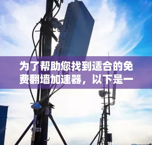 为了帮助您找到适合的免费翻墙加速器，以下是一些系统性的推荐和检查方法
