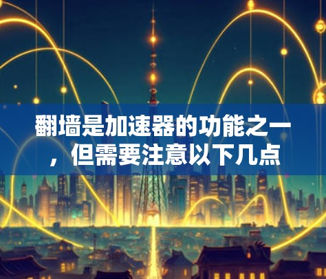 翻墙是加速器的功能之一，但需要注意以下几点