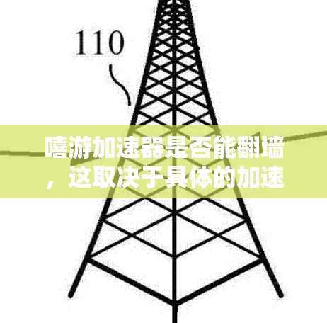 嘻游加速器是否能翻墙，这取决于具体的加速工具和其功能设计。以下是对嘻游加速器翻墙能力的详细分析