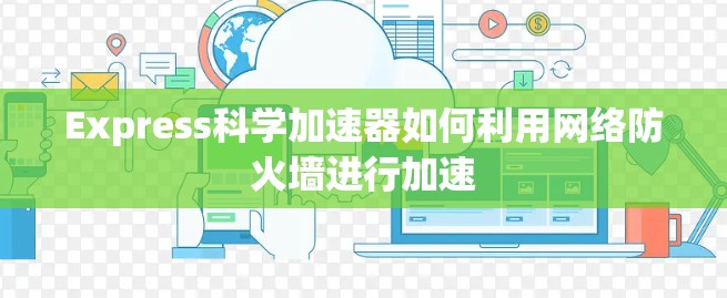 Express科学加速器如何利用网络防火墙进行加速