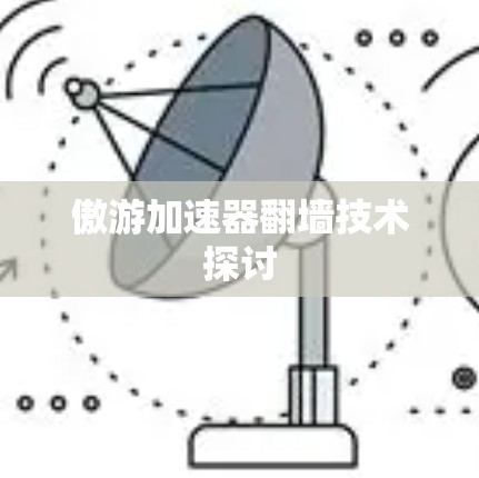 傲游加速器翻墙技术探讨