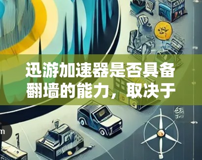 迅游加速器是否具备翻墙的能力，取决于加速器的具体设计和功能。以下是对这个问题的逐步解释和答案