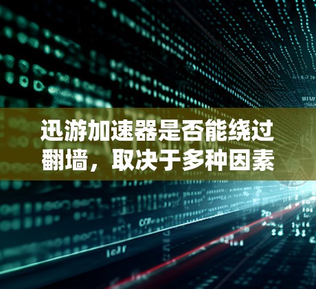迅游加速器是否能绕过翻墙，取决于多种因素，包括翻墙的技术能力、防火墙的设置、数据量、安全性和适用场景。以下是对这个问题的分步骤解答
