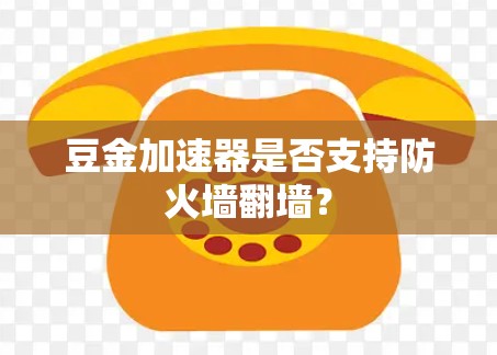 豆金加速器是否支持防火墙翻墙？