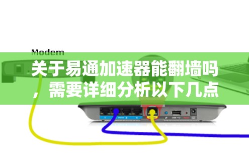 关于易通加速器能翻墙吗,需要详细分析以下几点 关于易通加速器能翻墙吗,需要详细分析以下几点