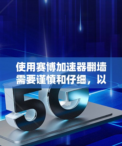 使用赛博加速器翻墙需要谨慎和仔细,以下是一步步的解决方案 使用赛博加速器翻墙需要谨慎和仔细,以下是一步步的解决方案