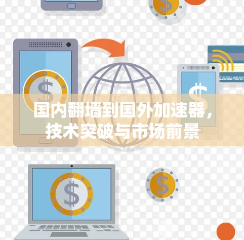 国内翻墙到国外加速器，技术突破与市场前景