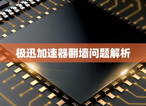 极迅加速器翻墙问题解析 极迅加速器翻墙问题解析