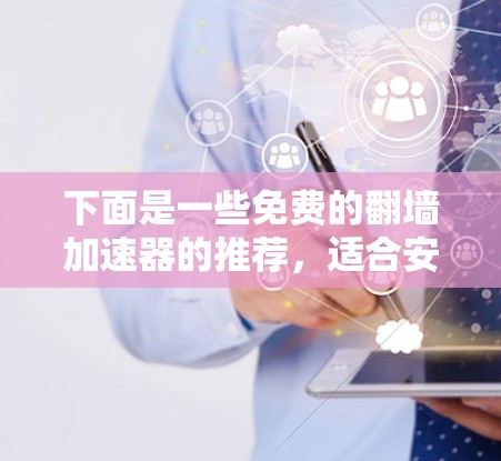 下面是一些免费的翻墙加速器的推荐，适合安卓用户
