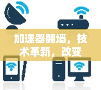 加速器翻墙，技术革新，改变未来