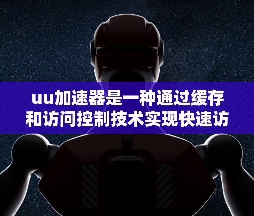 uu加速器是一种通过缓存和访问控制技术实现快速访问外部服务器或网站的工具。它通过缓存服务器的访问请求，当请求足够时，缓存会被清除，重新发送请求。这种技术被称为缓存协议