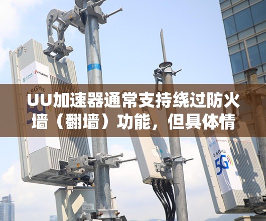 UU加速器通常支持绕过防火墙（翻墙）功能，但具体情况取决于加速器的设置和功能。以下是一些常见的绕过防火墙功能及其操作方法