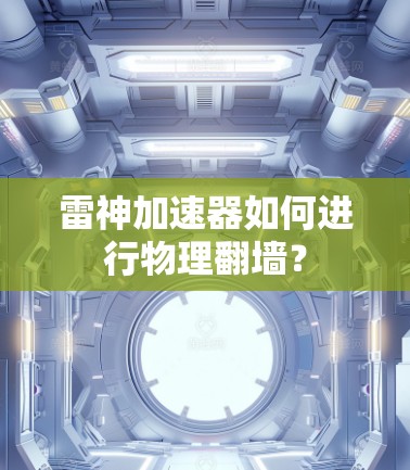 雷神加速器如何进行物理翻墙？