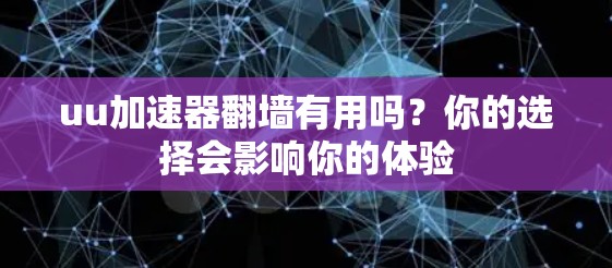 uu加速器翻墙有用吗？你的选择会影响你的体验