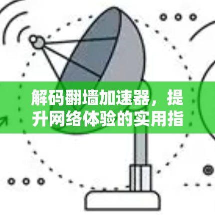 解码翻墙加速器，提升网络体验的实用指南