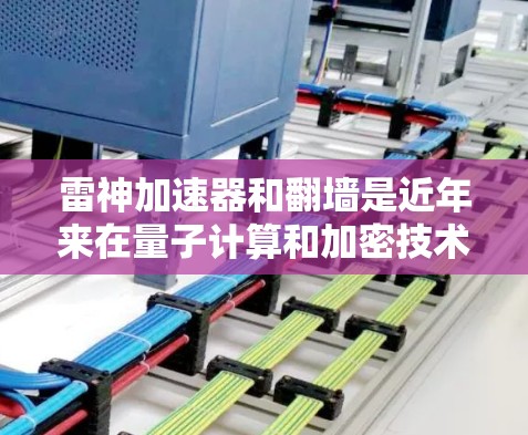 雷神加速器和翻墙是近年来在量子计算和加密技术领域的术语，但具体含义尚不明确。以下是对这些概念的逐步解释和分析