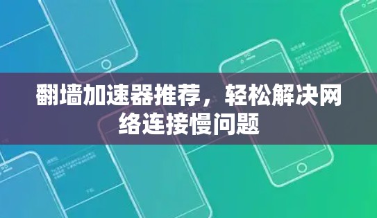 翻墙加速器推荐，轻松解决网络连接慢问题