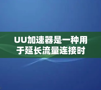 UU加速器是一种用于延长流量连接时间的工具，但它本身不具备翻墙的功能。翻墙通常指的是从一个网络隧道（如Wi-Fi）连接到另一个网络设备（如手机）的过程。UU加速器主要用于延长流量，而不是进行翻墙操作