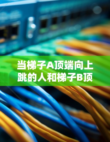 当梯子A顶端向上跳的人和梯子B顶端向下跳的人同时开始移动时，他们会在梯子顶端之间相遇。相遇的位置可以用以下公式计算