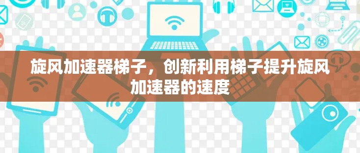 旋风加速器梯子，创新利用梯子提升旋风加速器的速度