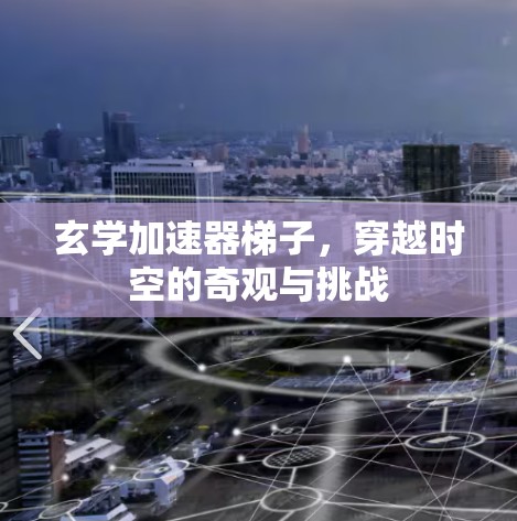 玄学加速器梯子，穿越时空的奇观与挑战