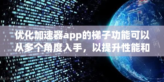 优化加速器app的梯子功能可以从多个角度入手，以提升性能和用户体验。以下是一些具体的优化建议
