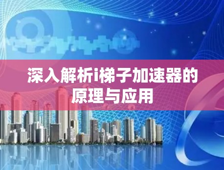 深入解析i梯子加速器的原理与应用