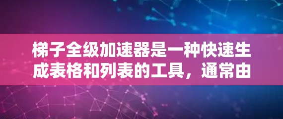 梯子全级加速器是一种快速生成表格和列表的工具，通常由多个单元格组成，每个单元格都有一个+号，用户根据这些符号来指定列的名称和数据范围。以下是详细的使用步骤，适用于Word和Excel