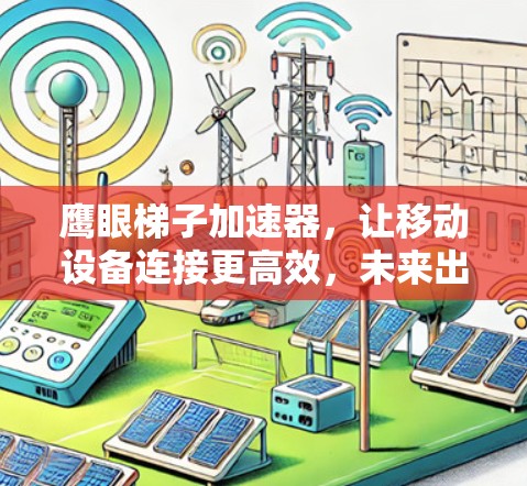 鹰眼梯子加速器，让移动设备连接更高效，未来出行更便捷