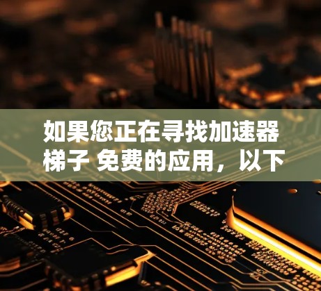如果您正在寻找加速器 梯子 免费的应用，以下是一些可能的解决方案或建议