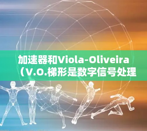 加速器和Viola-Oliveira（V.O.梯形是数字信号处理中的关键工具，以下是它们的详细解释和应用