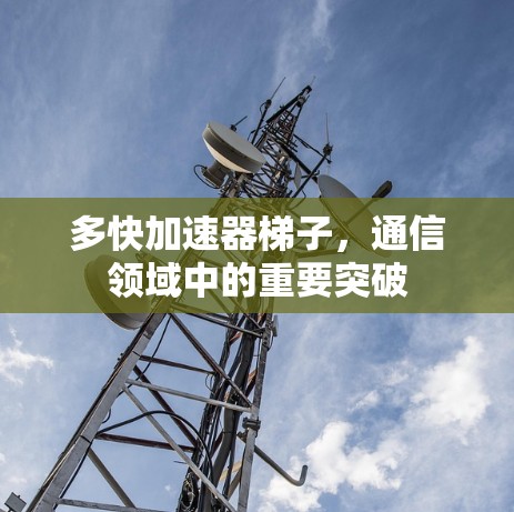 多快加速器梯子，通信领域中的重要突破