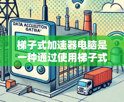 梯子式加速器电脑是一种通过使用梯子式结构来优化软件和硬件性能的方法，旨在提高执行速度和用户体验。以下是对这一概念的详细分析和解决方案