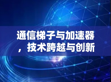 通信梯子与加速器，技术跨越与创新机遇