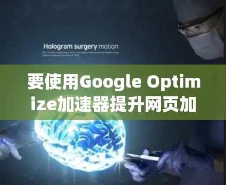 要使用Google Optimize加速器提升网页加载速度，您可以按照以下步骤进行操作