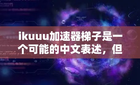 ikuuu加速器梯子是一个可能的中文表述，但需要更多的上下文来明确其含义。以下是一些可能的解释和解决方案