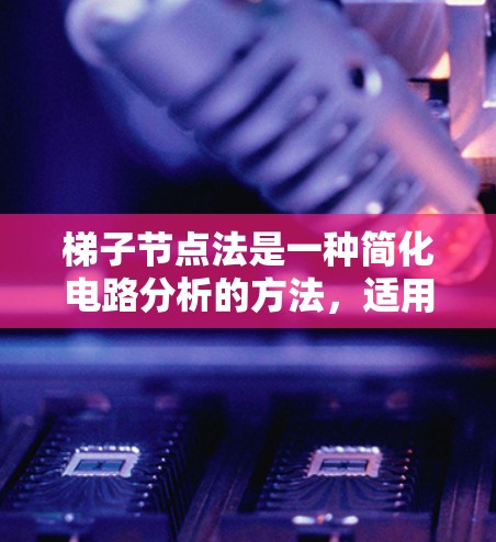 梯子节点法是一种简化电路分析的方法，适用于处理复杂的多节点电路。它通过将节点电压与相邻节点电压之间的关系建立方程组，从而简化计算。以下是梯子节点法的详细步骤和应用