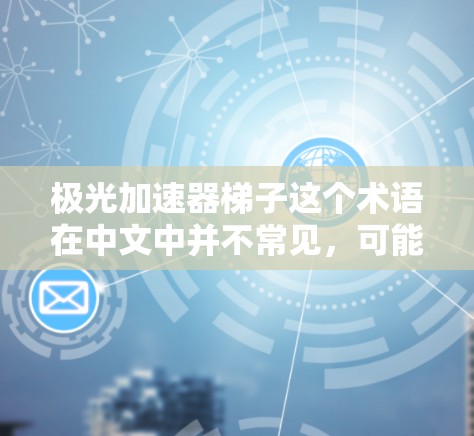 极光加速器梯子这个术语在中文中并不常见，可能是你描述的某个技术、设备或产品名称的误写或拼写错误。为了帮助你更好地理解，我需要更多的信息来提供准确的回答。以下是一些可能的解释和建议