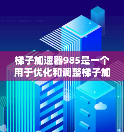 梯子加速器985是一个用于优化和调整梯子加速器的工具，旨在提高其性能和兼容性。以下是一个详细的步骤指南，帮助您使用梯子加速器985