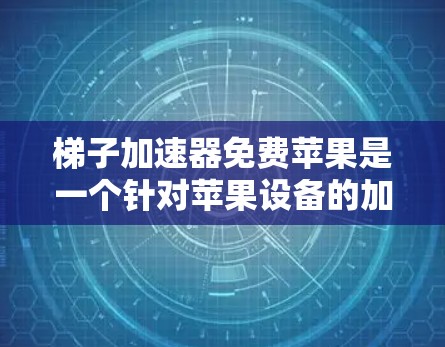 梯子加速器免费苹果是一个针对苹果设备的加速工具，旨在提高苹果设备上应用的运行速度。以下是对其的详细介绍