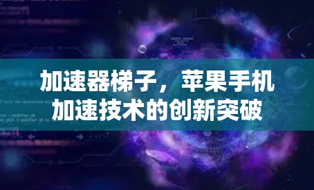 加速器梯子，苹果手机加速技术的创新突破