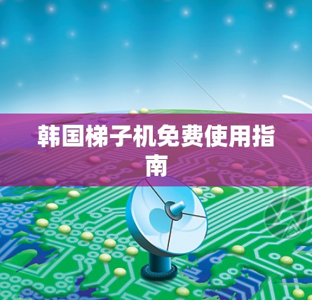 韩国梯子机免费使用指南