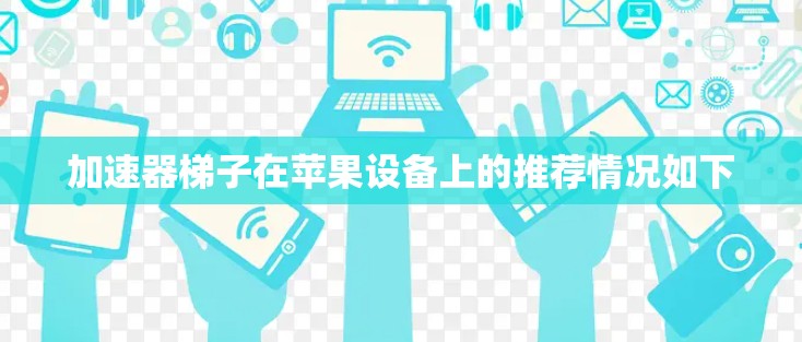 加速器梯子在苹果设备上的推荐情况如下