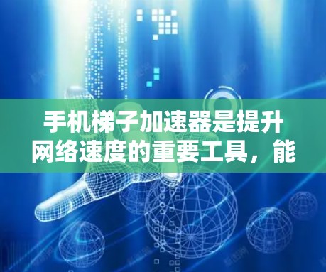 手机梯子加速器是提升网络速度的重要工具，能够将手机上的应用缓存起来，减少下载和更新的网络需求。以下是对推荐的梯子加速器的详细说明