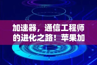 加速器，通信工程师的进化之路！苹果加速器的潜力与挑战！