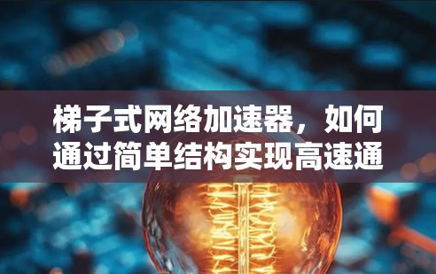 梯子式网络加速器，如何通过简单结构实现高速通信